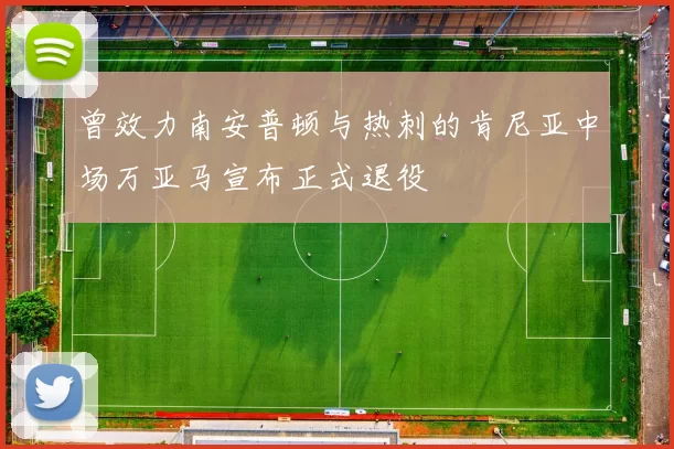 曾效力南安普顿与热刺的肯尼亚中场万亚马宣布正式退役