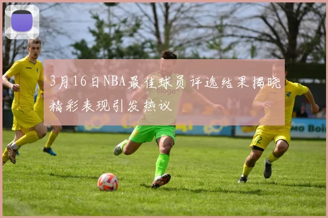 3月16日NBA最佳球员评选结果揭晓精彩表现引发热议
