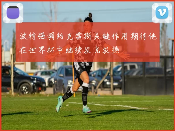 波特强调约克雷斯关键作用期待他在世界杯中继续发光发热