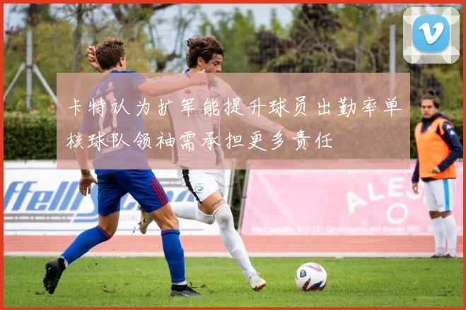 卡特认为扩军能提升球员出勤率单核球队领袖需承担更多责任
